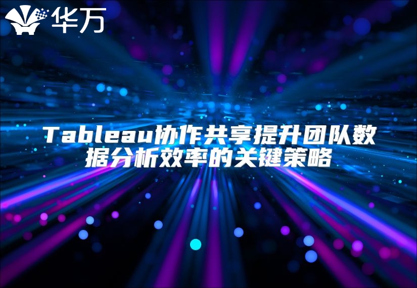 Tableau協(xié)作共享提升團(tuán)隊(duì)數(shù)據(jù)分析效率的關(guān)鍵策略