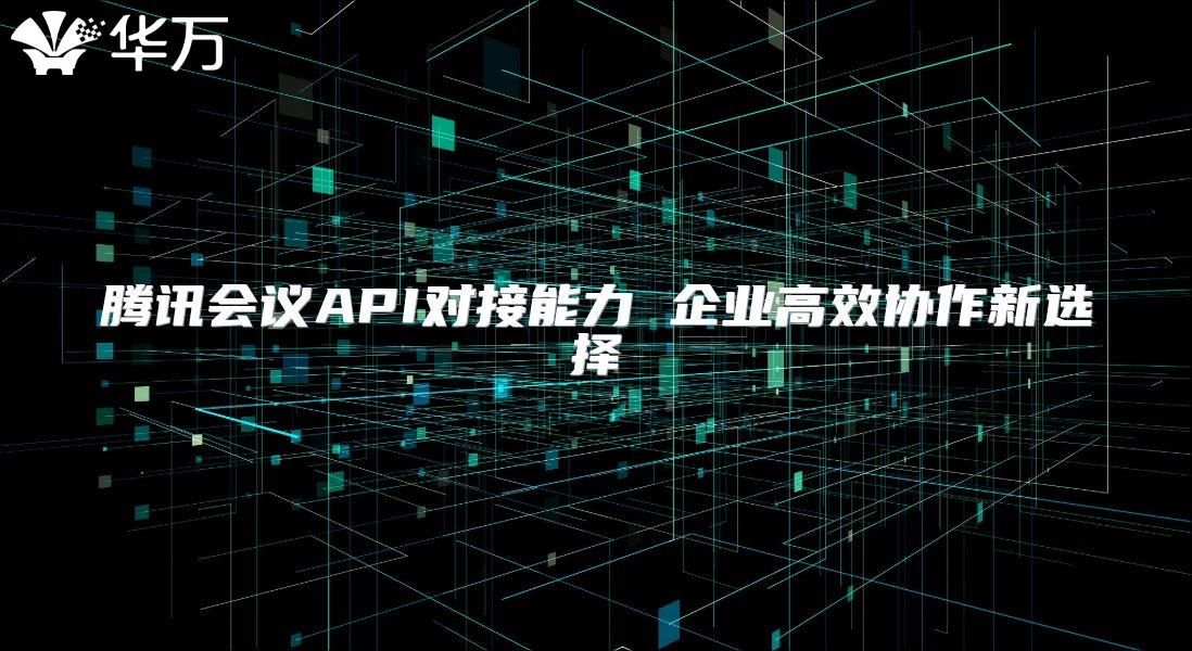 騰訊會議API對接能力 企業高效協作新選擇