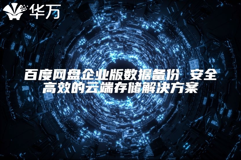 百度網(wǎng)盤企業(yè)版數(shù)據(jù)備份 安全高效的云端存儲解決方案