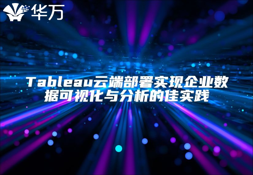 Tableau云端部署實現(xiàn)企業(yè)數(shù)據(jù)可視化與分析的佳實踐