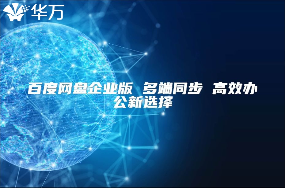 百度網盤企業(yè)版 多端同步 高效辦公新選擇