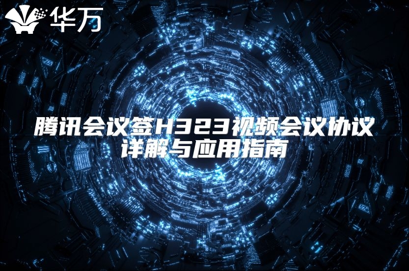 騰訊會議簽H323視頻會議協議詳解與應用指南