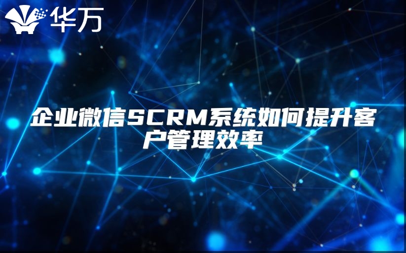 企業微信SCRM系統如何提升客戶管理效率