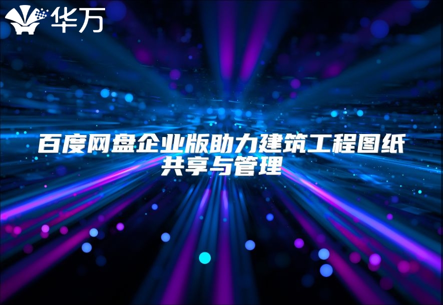 百度網盤企業版助力建筑工程圖紙共享與管理