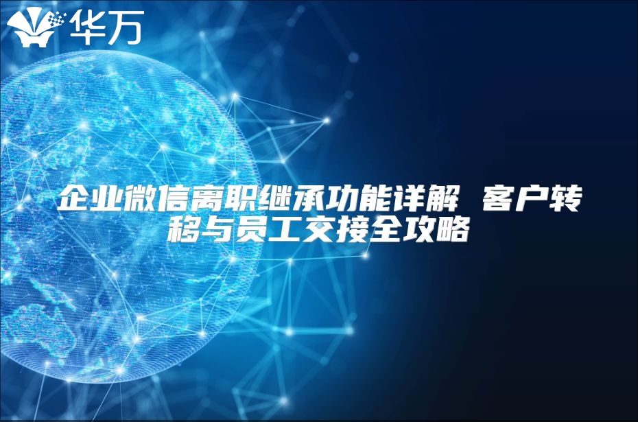企業(yè)微信離職繼承功能詳解 客戶轉移與員工交接全攻略
