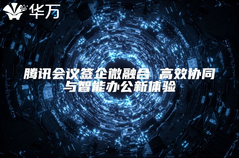 騰訊會(huì)議簽企微融合 高效協(xié)同與智能辦公新體驗(yàn)