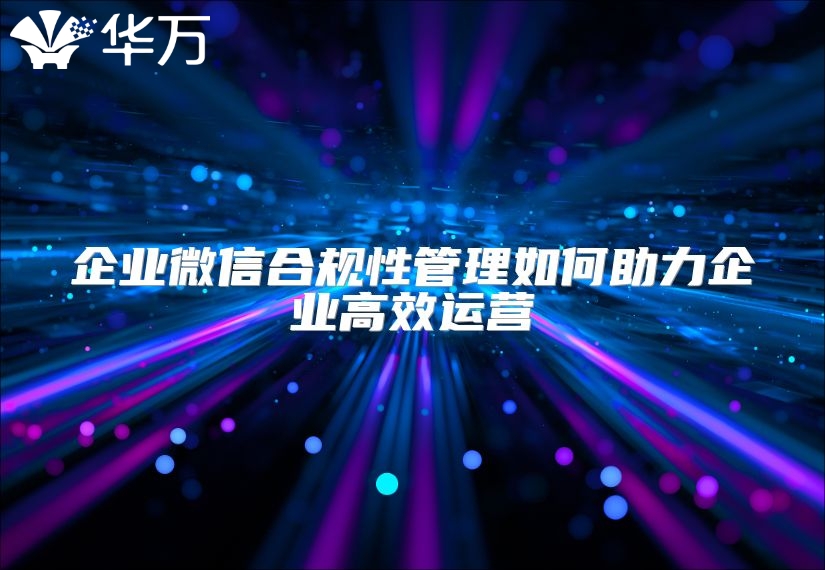 企業微信合規性管理如何助力企業高效運營