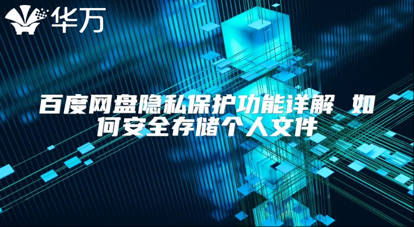 百度網盤隱私保護功能詳解 如何安全存儲個人文件