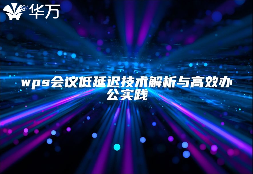 wps會議低延遲技術(shù)解析與高效辦公實踐