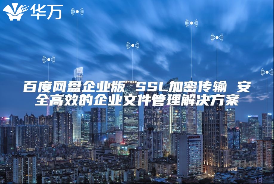 百度網(wǎng)盤(pán)企業(yè)版 SSL加密傳輸 安全高效的企業(yè)文件管理解決方案