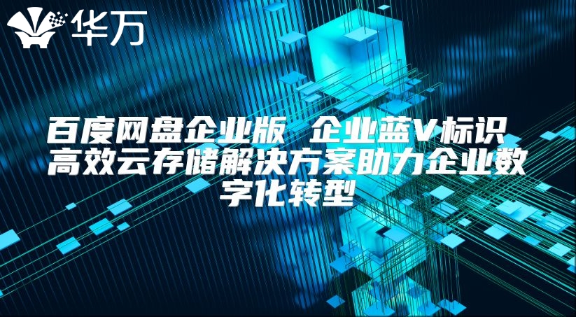百度網盤企業版 企業藍V標識 高效云存儲解決方案助力企業數字化轉型