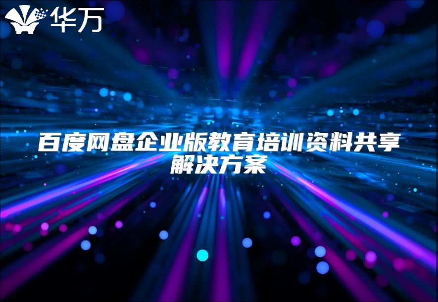 百度網(wǎng)盤企業(yè)版教育培訓(xùn)資料共享解決方案