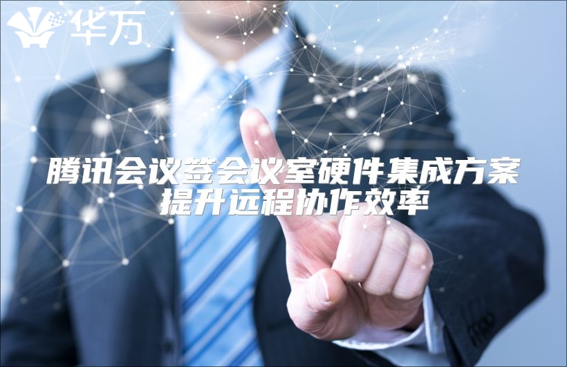 騰訊會(huì)議簽會(huì)議室硬件集成方案 提升遠(yuǎn)程協(xié)作效率
