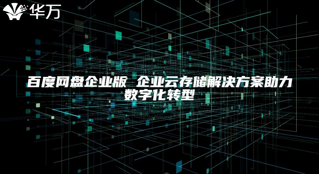 百度網(wǎng)盤企業(yè)版 企業(yè)云存儲解決方案助力數(shù)字化轉型