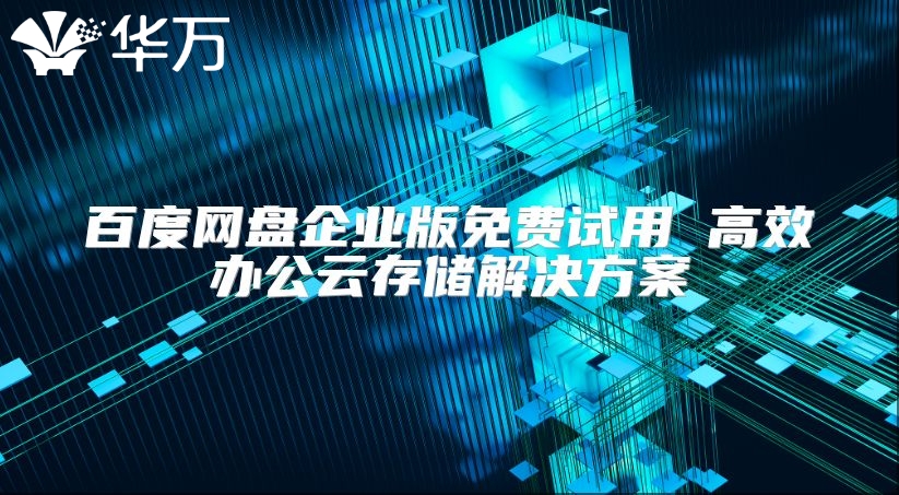 百度網(wǎng)盤企業(yè)版免費(fèi)試用 高效辦公云存儲解決方案