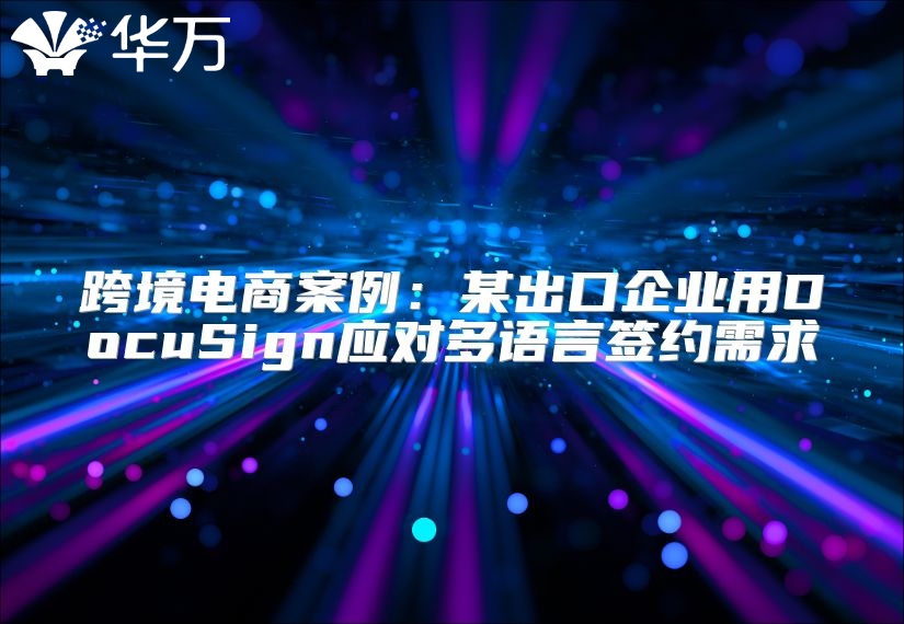 跨境電商案例：某出口企業用DocuSign應對多語言簽約需求