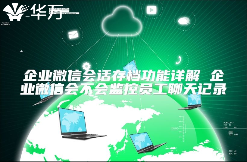 企業微信會話存檔功能詳解 企業微信會不會監控員工聊天記錄