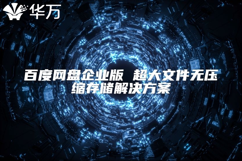 百度網盤企業版 超大文件無壓縮存儲解決方案