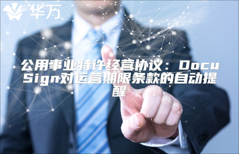公用事業(yè)特許經(jīng)營(yíng)協(xié)議：DocuSign對(duì)運(yùn)營(yíng)期限條款的自動(dòng)提醒
