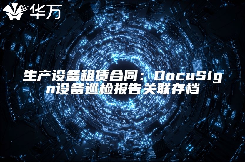 生產(chǎn)設(shè)備租賃合同：DocuSign設(shè)備巡檢報(bào)告關(guān)聯(lián)存檔