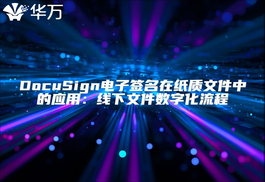 DocuSign電子簽名在紙質(zhì)文件中的應(yīng)用：線下文件數(shù)字化流程