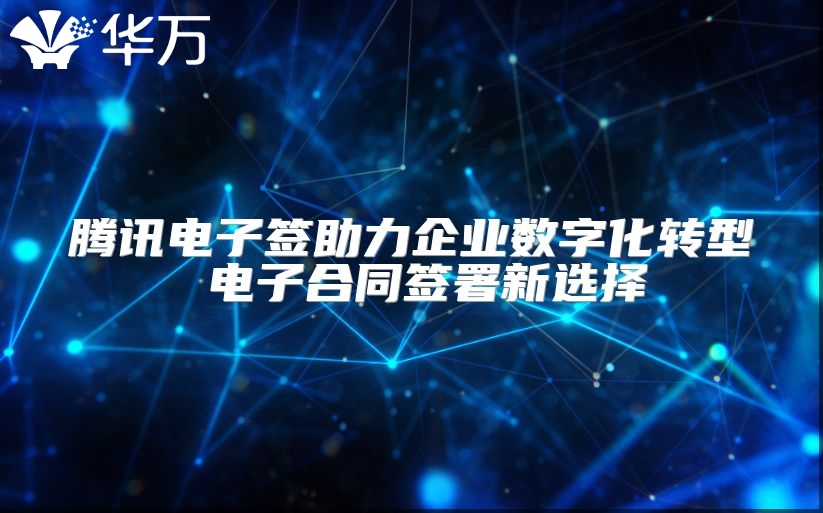 騰訊電子簽助力企業(yè)數(shù)字化轉(zhuǎn)型 電子合同簽署新選擇