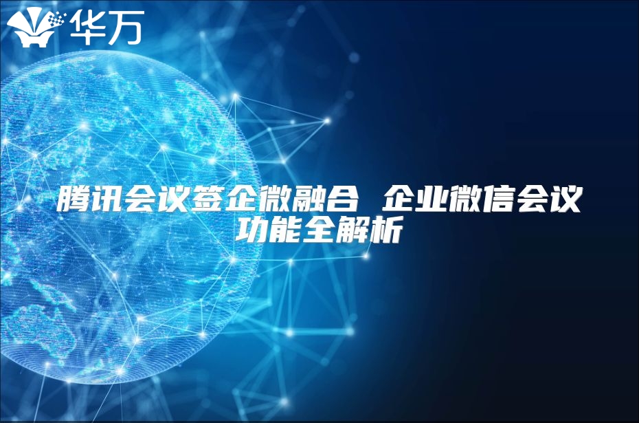 騰訊會議簽企微融合 企業微信會議功能全解析