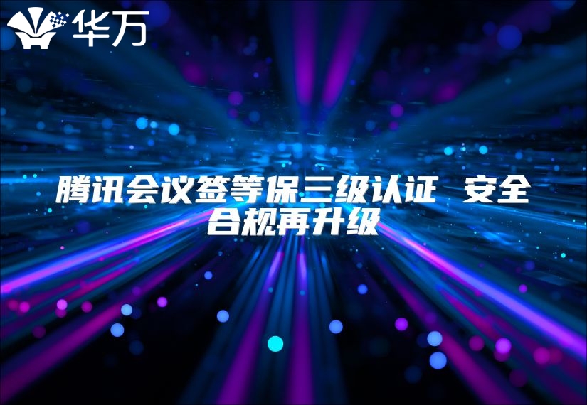 騰訊會議簽等保三級認證 安全合規再升級