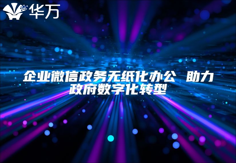 企業(yè)微信政務無紙化辦公 助力政府數(shù)字化轉型