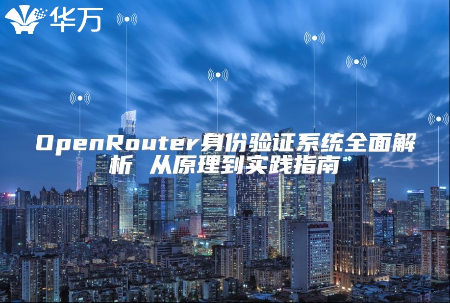 OpenRouter身份驗(yàn)證系統(tǒng)全面解析 從原理到實(shí)踐指南