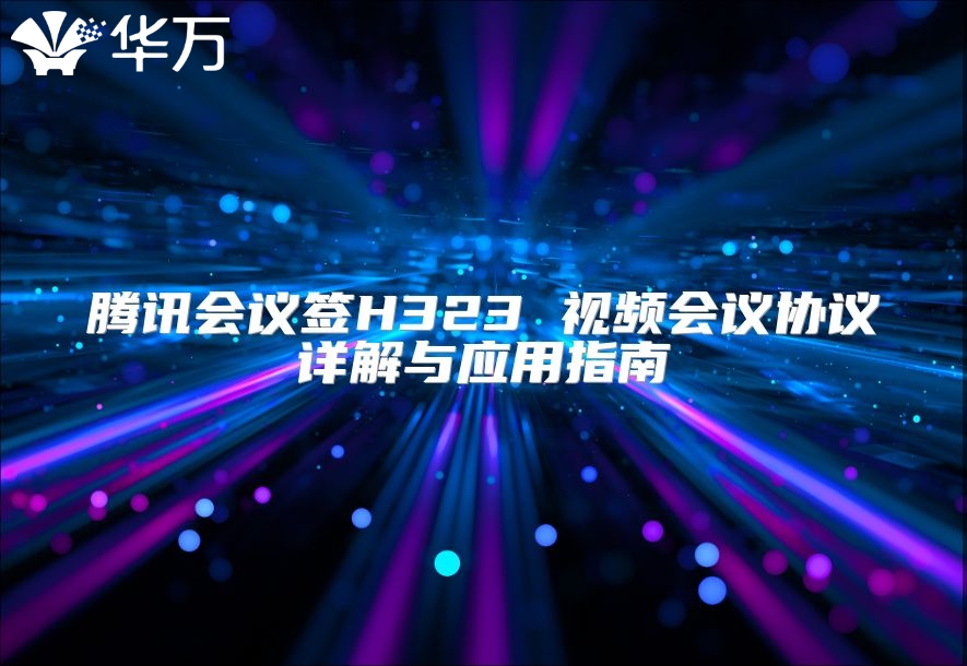 騰訊會議簽H323 視頻會議協議詳解與應用指南