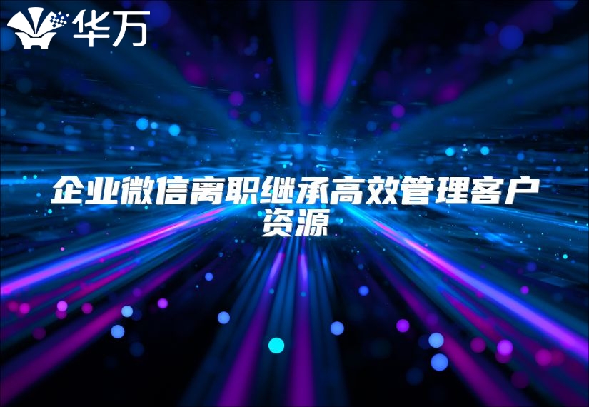 企業微信離職繼承高效管理客戶資源
