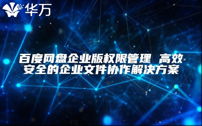 百度網盤企業版權限管理 高效安全的企業文件協作解決方案
