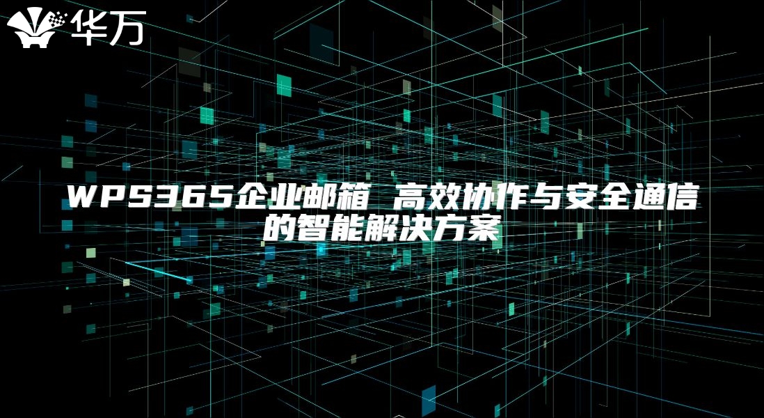 WPS365企業(yè)郵箱 高效協(xié)作與安全通信的智能解決方案