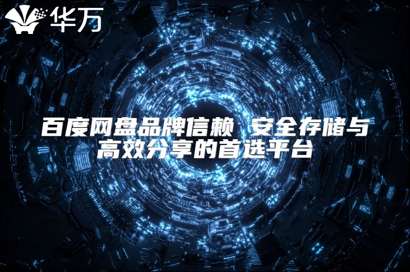 百度網(wǎng)盤品牌信賴 安全存儲與高效分享的首選平臺