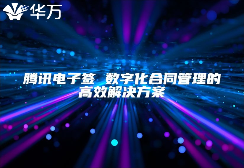 騰訊電子簽 數字化合同管理的高效解決方案