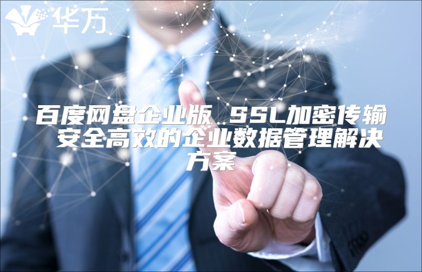百度網盤企業版 SSL加密傳輸 安全高效的企業數據管理解決方案