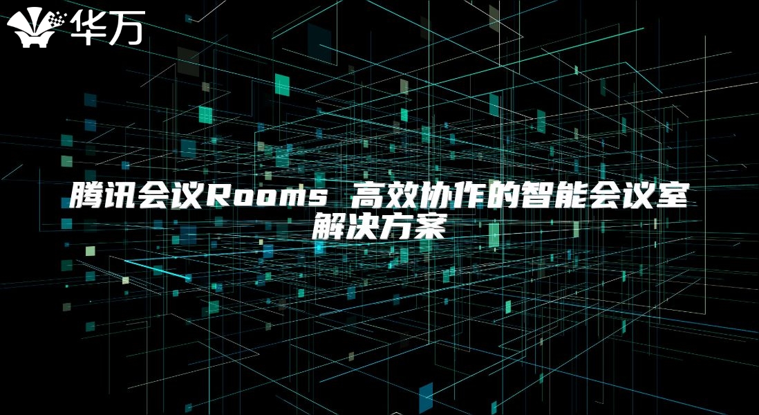 騰訊會(huì)議Rooms 高效協(xié)作的智能會(huì)議室解決方案
