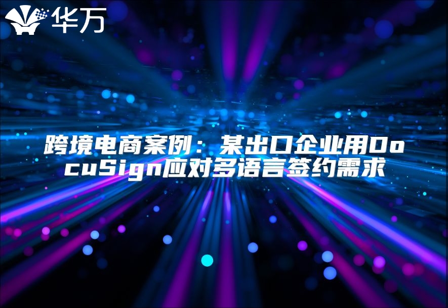 跨境電商案例：某出口企業用DocuSign應對多語言簽約需求
