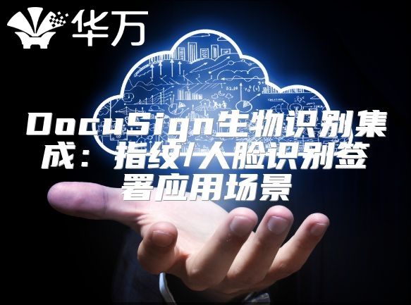DocuSign生物識別集成：指紋/人臉識別簽署應用場景