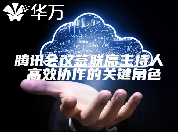 騰訊會議簽聯(lián)席主持人 高效協(xié)作的關(guān)鍵角色