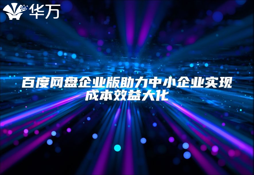 百度網(wǎng)盤企業(yè)版助力中小企業(yè)實現(xiàn)成本效益大化