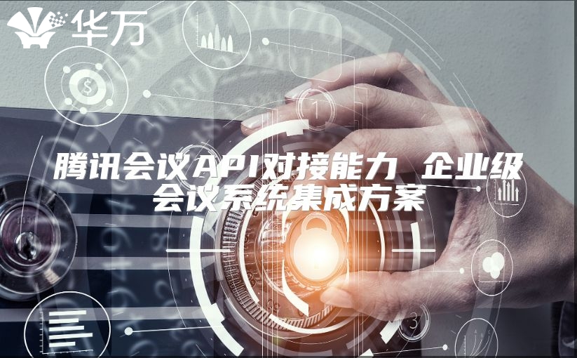 騰訊會議API對接能力 企業級會議系統集成方案