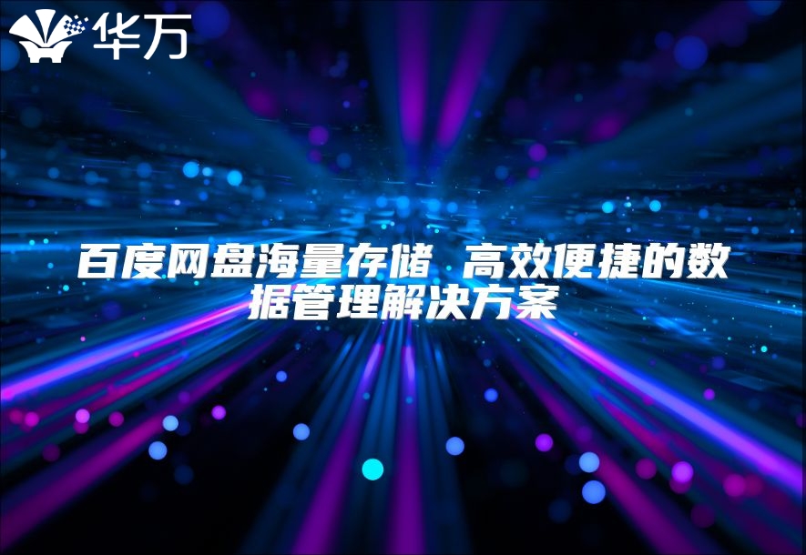 百度網盤海量存儲 高效便捷的數據管理解決方案