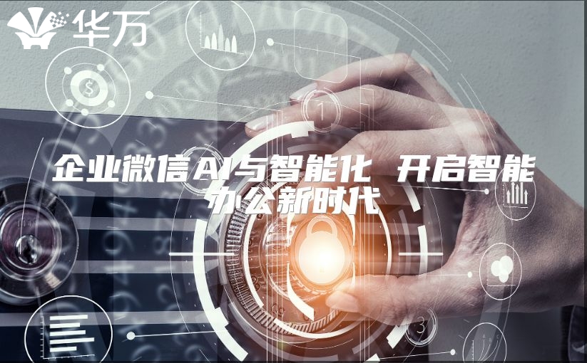 企業(yè)微信AI與智能化 開(kāi)啟智能辦公新時(shí)代