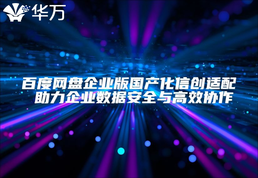 百度網盤企業版國產化信創適配 助力企業數據安全與高效協作