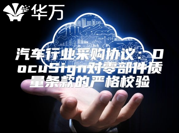 汽車行業采購協議：DocuSign對零部件質量條款的嚴格校驗