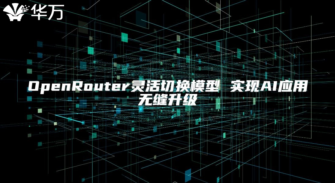 OpenRouter靈活切換模型 實(shí)現(xiàn)AI應(yīng)用無(wú)縫升級(jí)