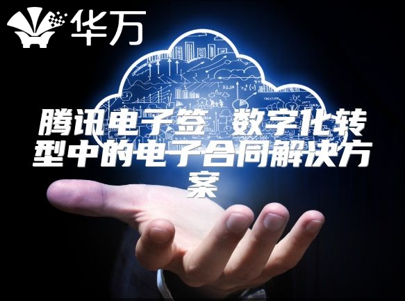 騰訊電子簽 數字化轉型中的電子合同解決方案