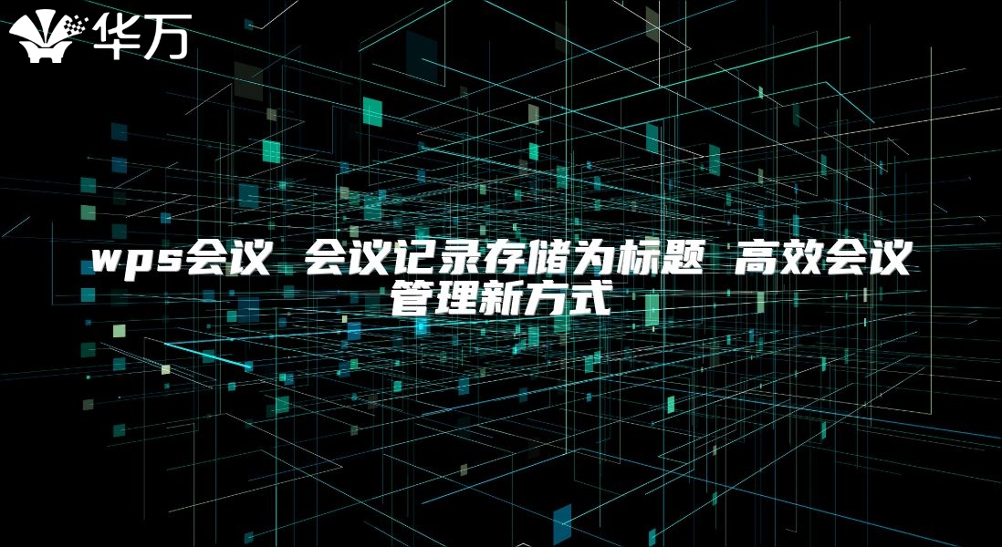 wps會(huì)議 會(huì)議記錄存儲(chǔ)為標(biāo)題 高效會(huì)議管理新方式